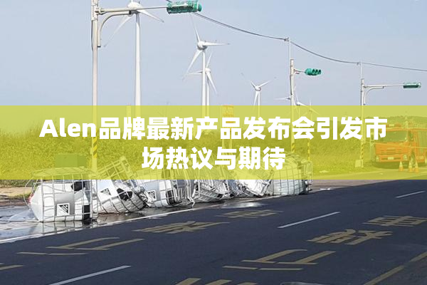 Alen品牌最新产品发布会引发市场热议与期待