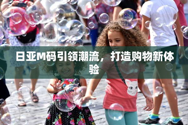 日亚M码引领潮流，打造购物新体验