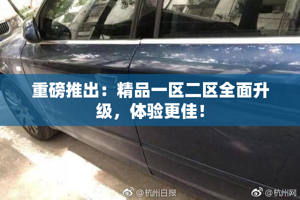 重磅推出：精品一区二区全面升级，体验更佳！