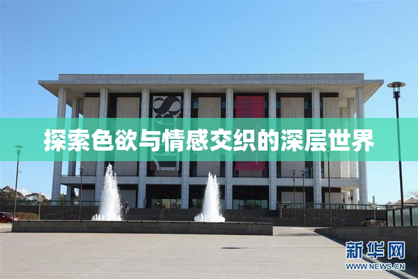 探索色欲与情感交织的深层世界