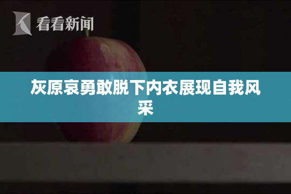 灰原哀勇敢脱下内衣展现自我风采