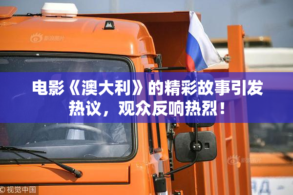 电影《澳大利》的精彩故事引发热议，观众反响热烈！