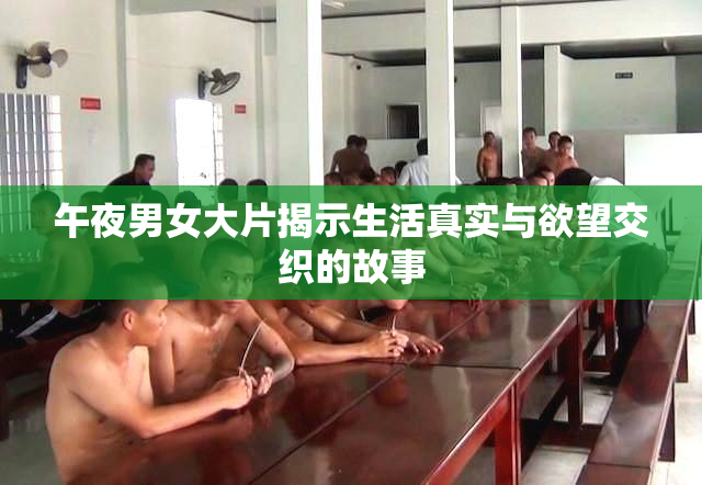 午夜男女大片揭示生活真实与欲望交织的故事