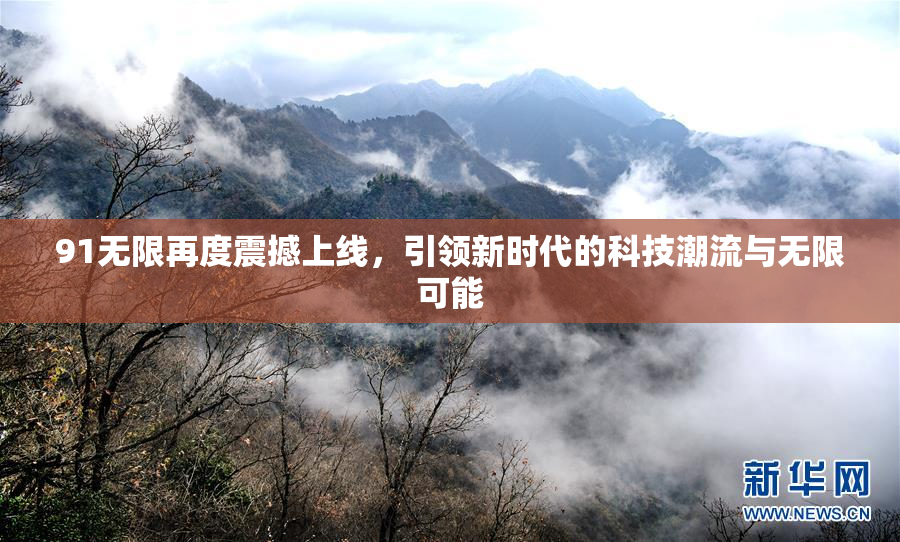 91无限再度震撼上线，引领新时代的科技潮流与无限可能