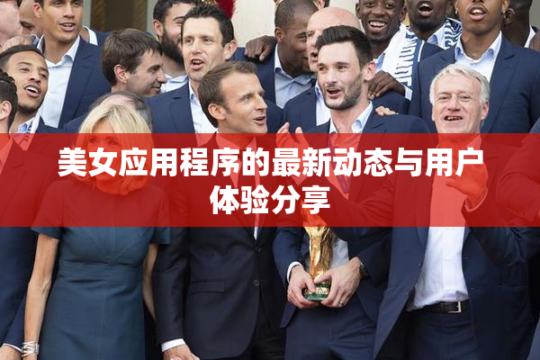 美女应用程序的最新动态与用户体验分享