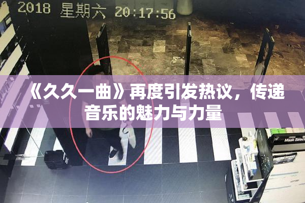 《久久一曲》再度引发热议，传递音乐的魅力与力量