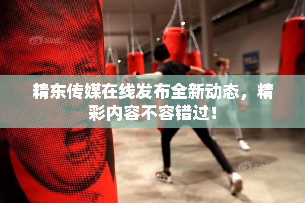 精东传媒在线发布全新动态，精彩内容不容错过！