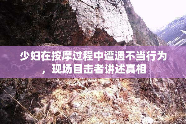 少妇在按摩过程中遭遇不当行为，现场目击者讲述真相