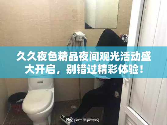 久久夜色精品夜间观光活动盛大开启，别错过精彩体验！