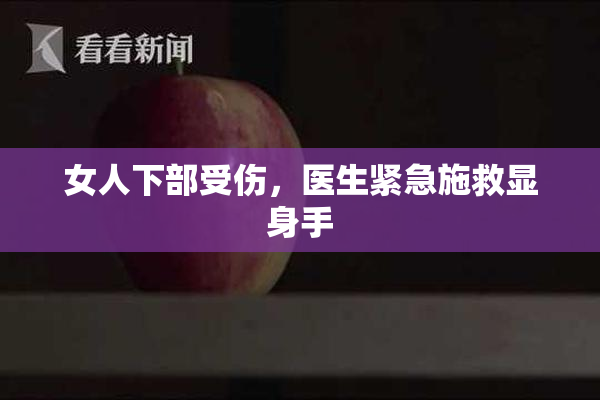 女人下部受伤，医生紧急施救显身手