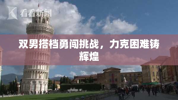双男搭档勇闯挑战，力克困难铸辉煌