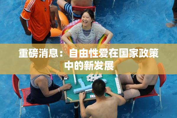 重磅消息：自由性爱在国家政策中的新发展