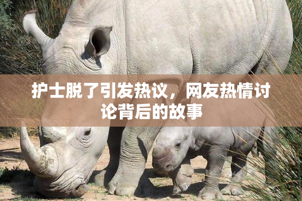 护士脱了引发热议，网友热情讨论背后的故事