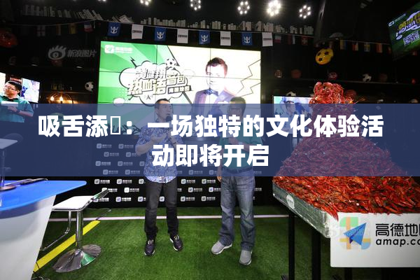 吸舌添泬：一场独特的文化体验活动即将开启