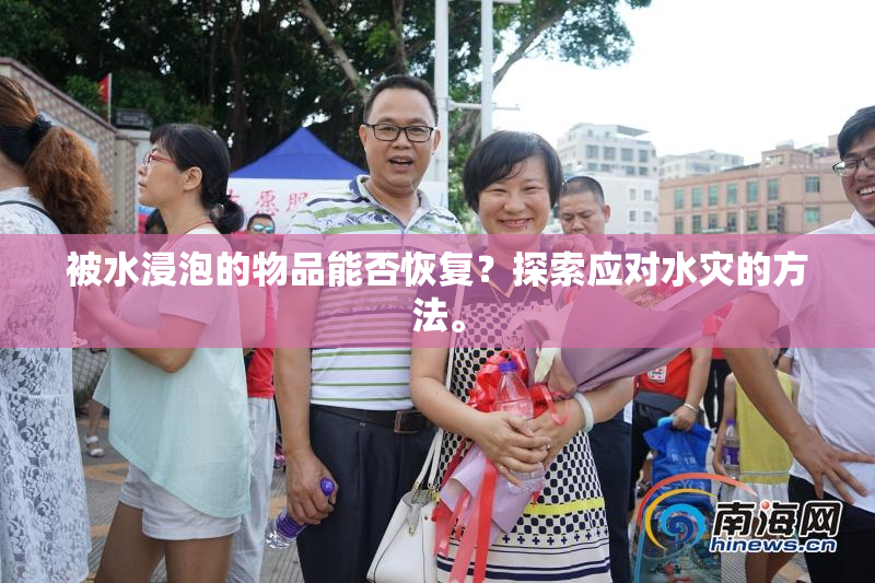 被水浸泡的物品能否恢复？探索应对水灾的方法。