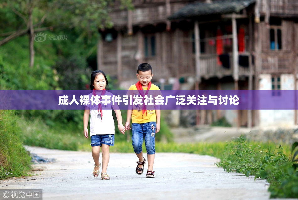 成人裸体事件引发社会广泛关注与讨论