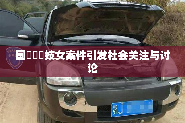 国產梱綁妓女案件引发社会关注与讨论