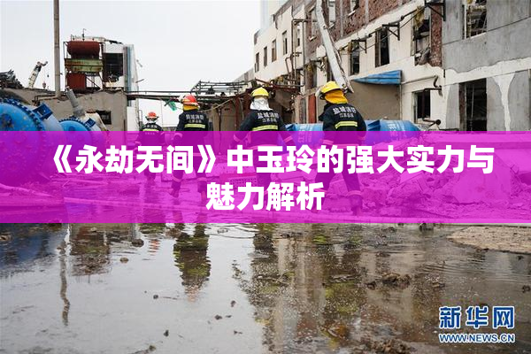 《永劫无间》中玉玲的强大实力与魅力解析