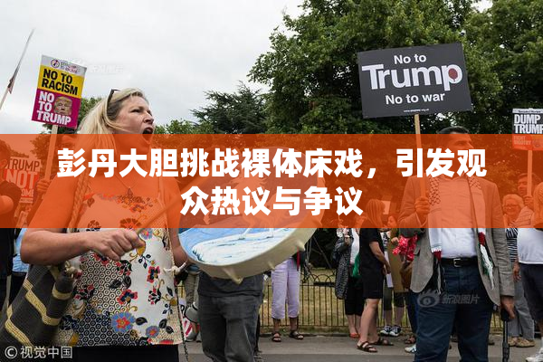 彭丹大胆挑战裸体床戏，引发观众热议与争议