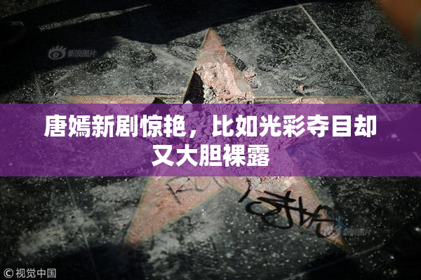 唐嫣新剧惊艳，比如光彩夺目却又大胆裸露