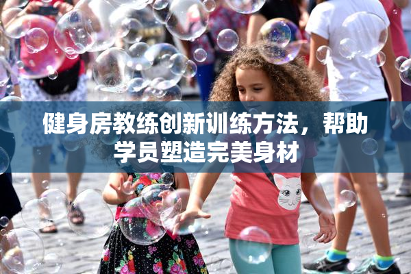 健身房教练创新训练方法，帮助学员塑造完美身材