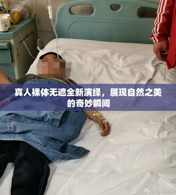 真人裸体无遮全新演绎，展现自然之美的奇妙瞬间