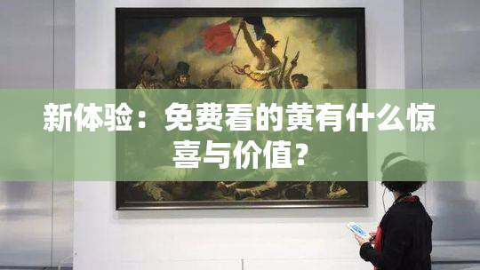 新体验：免费看的黄有什么惊喜与价值？