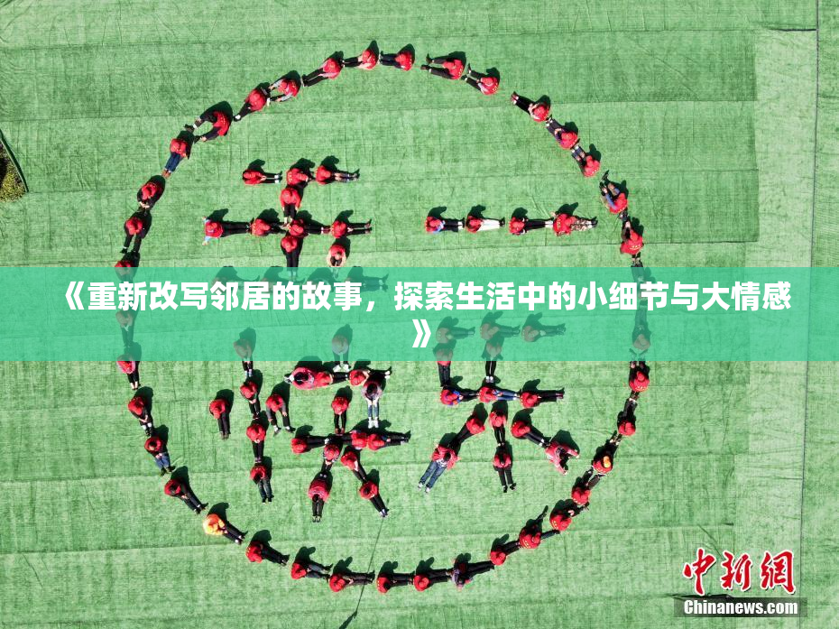 《重新改写邻居的故事，探索生活中的小细节与大情感》