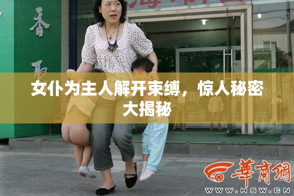 女仆为主人解开束缚，惊人秘密大揭秘