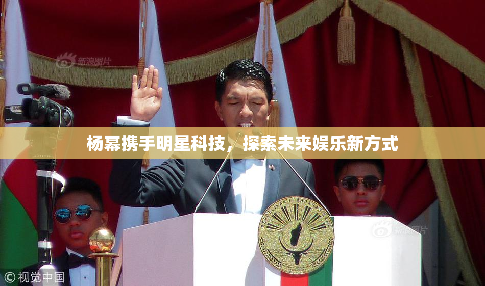 杨幂携手明星科技，探索未来娱乐新方式