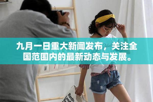 九月一日重大新闻发布，关注全国范围内的最新动态与发展。