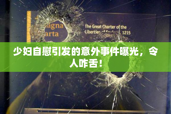 少妇自慰引发的意外事件曝光，令人咋舌！