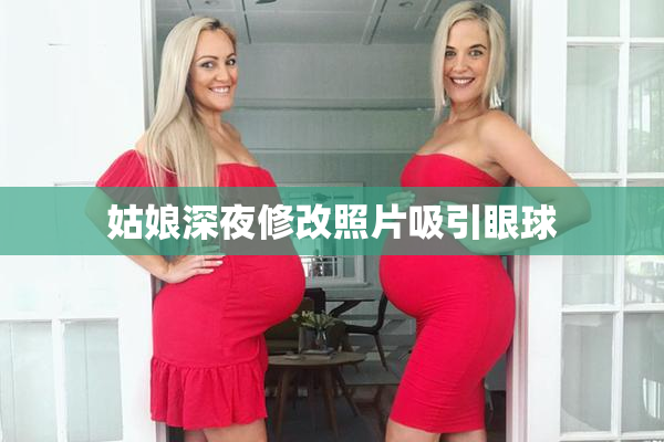 姑娘深夜修改照片吸引眼球