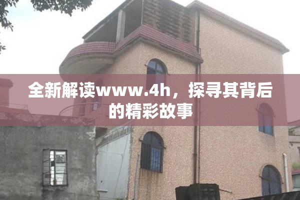 全新解读www.4h，探寻其背后的精彩故事