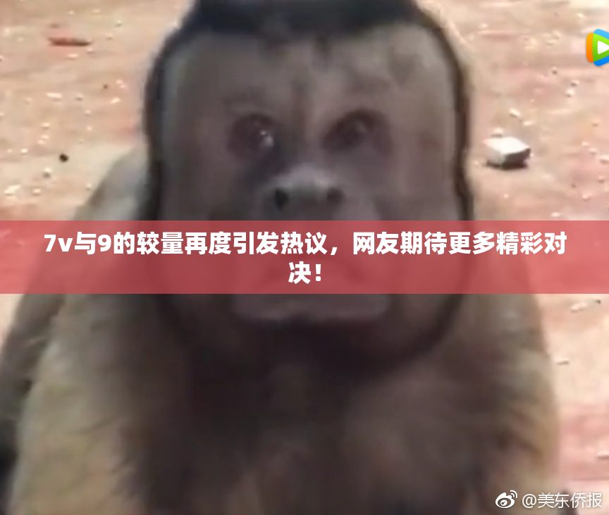 7v与9的较量再度引发热议，网友期待更多精彩对决！