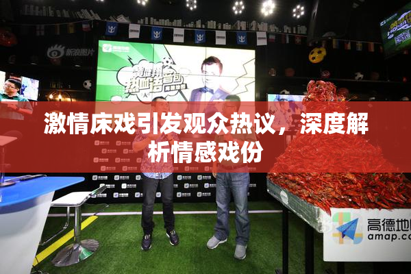 激情床戏引发观众热议，深度解析情感戏份