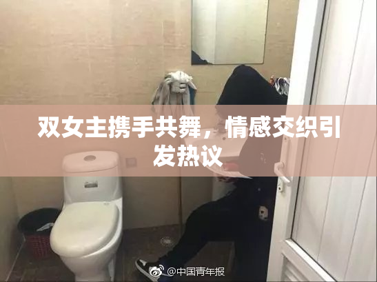双女主携手共舞，情感交织引发热议
