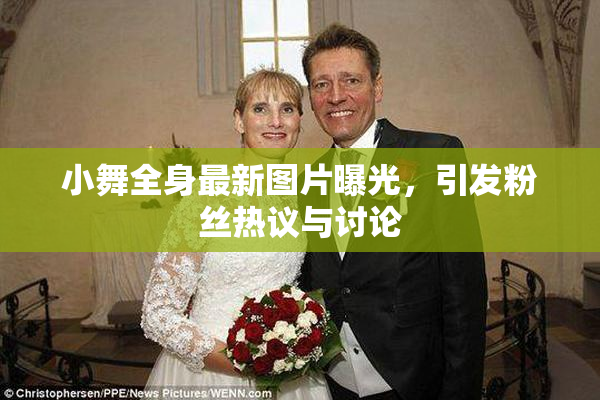 小舞全身最新图片曝光，引发粉丝热议与讨论