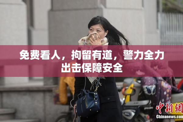 免费看人，拘留有道，警力全力出击保障安全