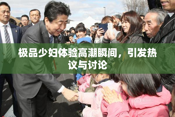 极品少妇体验高潮瞬间，引发热议与讨论