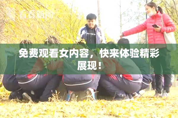 免费观看女内容，快来体验精彩展现！