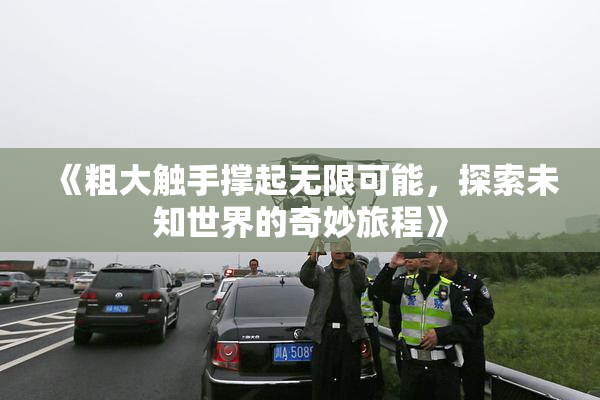 《粗大触手撑起无限可能，探索未知世界的奇妙旅程》