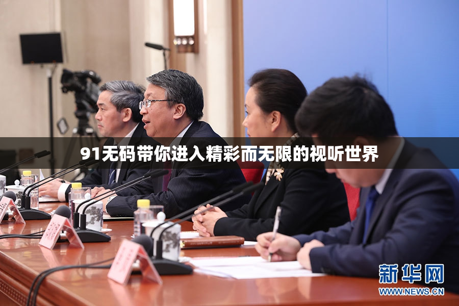 91无码带你进入精彩而无限的视听世界