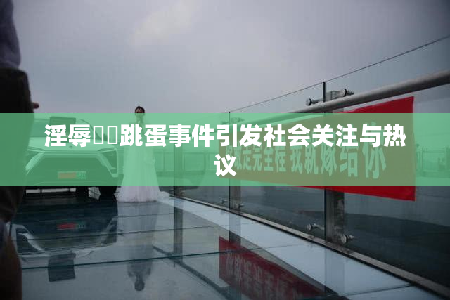 淫辱妺妺跳蛋事件引发社会关注与热议