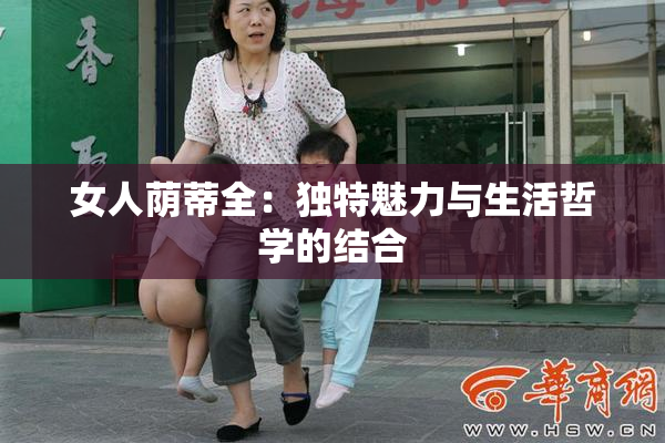 女人荫蒂全：独特魅力与生活哲学的结合