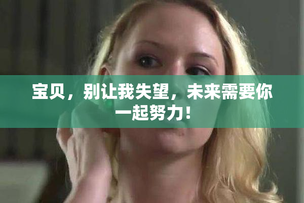 宝贝，别让我失望，未来需要你一起努力！