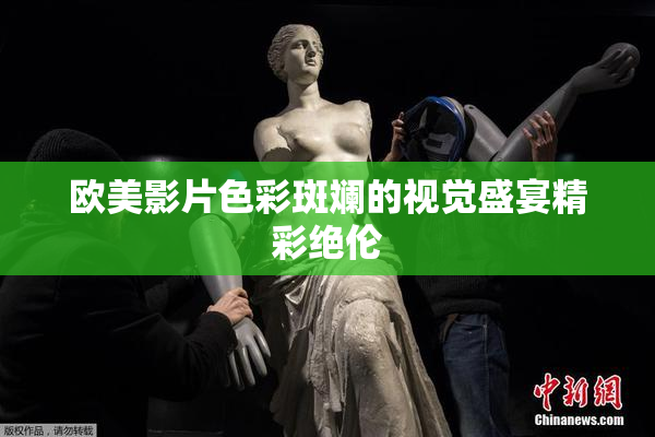 欧美影片色彩斑斓的视觉盛宴精彩绝伦