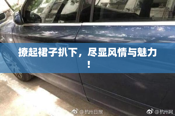 撩起裙子扒下，尽显风情与魅力！