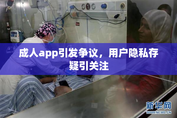 成人app引发争议，用户隐私存疑引关注