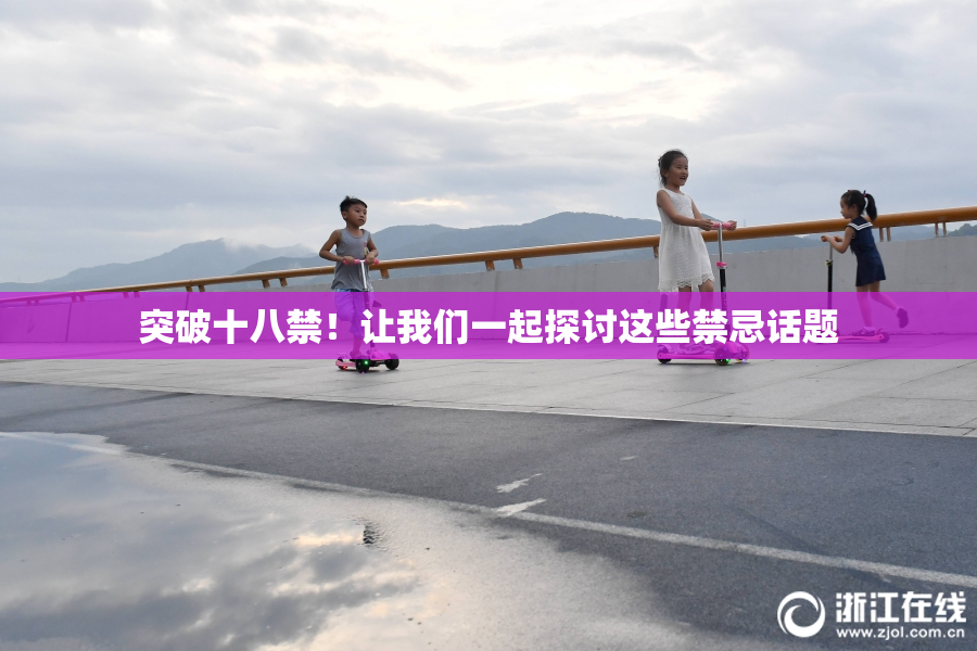 突破十八禁！让我们一起探讨这些禁忌话题